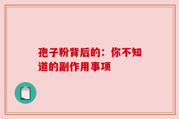 孢子粉背后的：你不知道的副作用事项