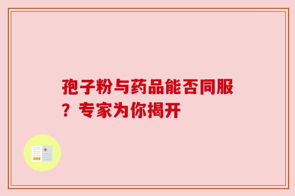 孢子粉与药品能否同服?专家为你揭开