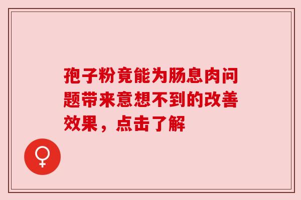 孢子粉竟能为肠息肉问题带来意想不到的改善效果，点击了解
