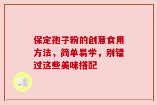 保定孢子粉的创意食用方法,简单易学,别错过这些美味搭配