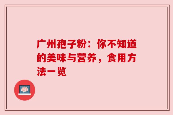 广州孢子粉:你不知道的美味与营养,食用方法一览