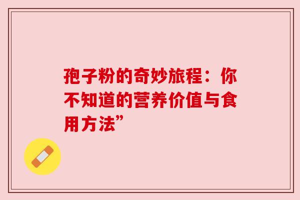 孢子粉的奇妙旅程:你不知道的营养价值与食用方法”
