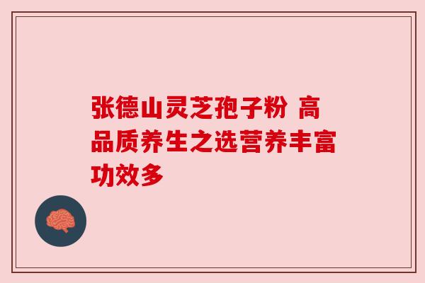 张德山灵芝孢子粉 高品质养生之选营养丰富功效多