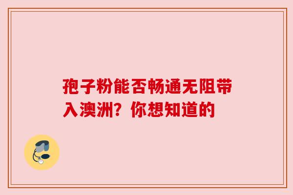 孢子粉能否畅通无阻带入澳洲?你想知道的