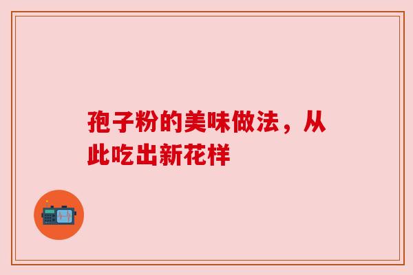 孢子粉的美味做法,从此吃出新花样