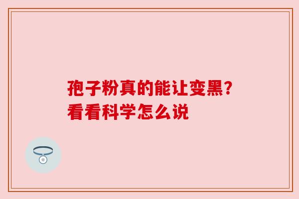 孢子粉真的能让变黑?看看科学怎么说