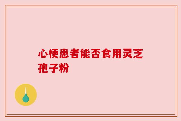 心梗患者能否食用灵芝孢子粉