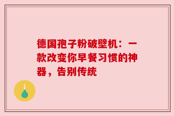 德国孢子粉破壁机：一款改变你早餐习惯的神器，告别传统