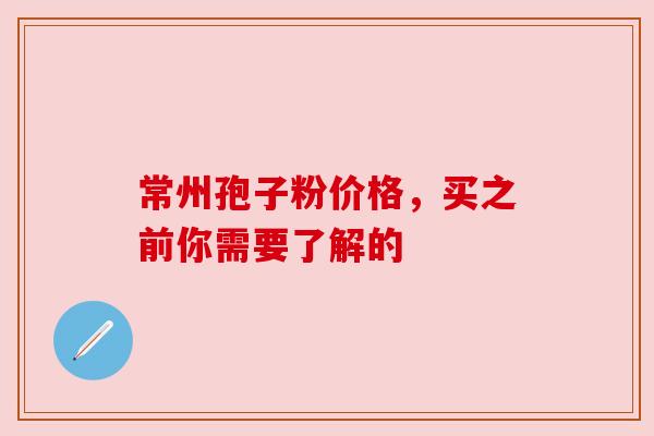 常州孢子粉价格,买之前你需要了解的