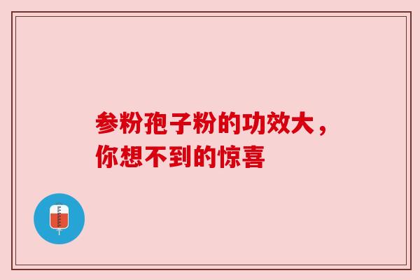 参粉孢子粉的功效大，你想不到的惊喜