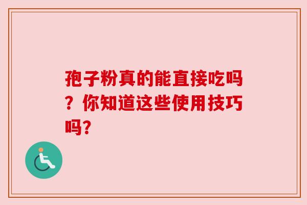 孢子粉真的能直接吃吗?你知道这些使用技巧吗?