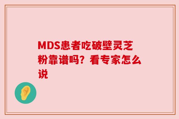 MDS患者吃破壁灵芝粉靠谱吗?看专家怎么说
