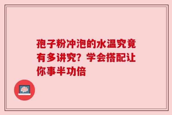 孢子粉冲泡的水温究竟有多讲究?学会搭配让你事半功倍