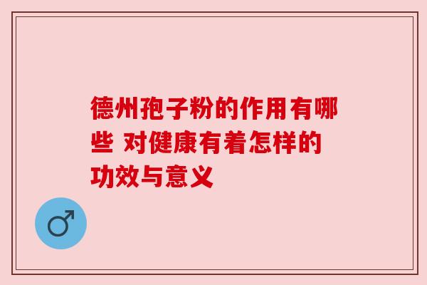 德州孢子粉的作用有哪些 对健康有着怎样的功效与意义