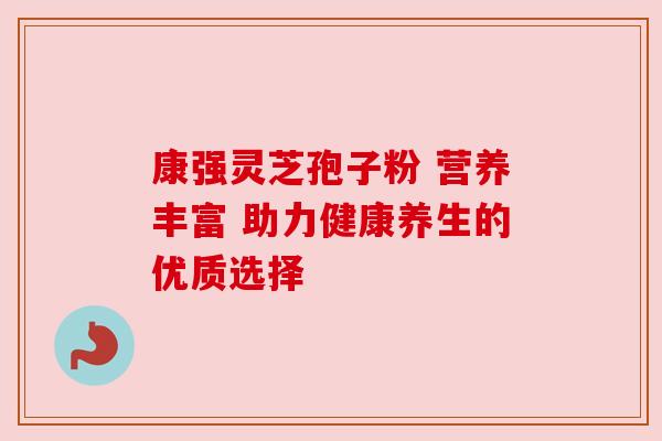 康强灵芝孢子粉 营养丰富 助力健康养生的优质选择