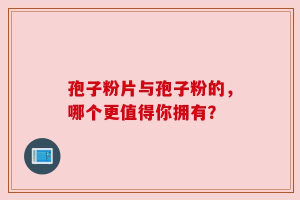 孢子粉片与孢子粉的，哪个更值得你拥有？