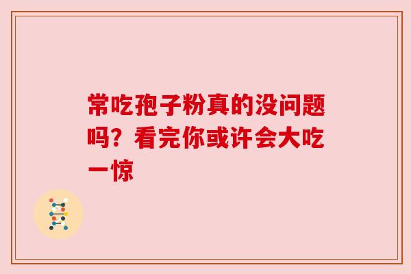 常吃孢子粉真的没问题吗？看完你或许会大吃一惊
