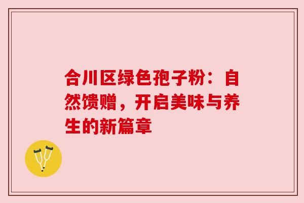 合川区绿色孢子粉:自然馈赠,开启美味与养生的新篇章