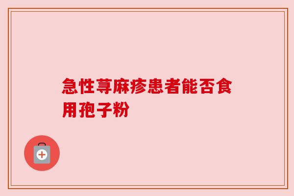急性荨麻疹患者能否食用孢子粉