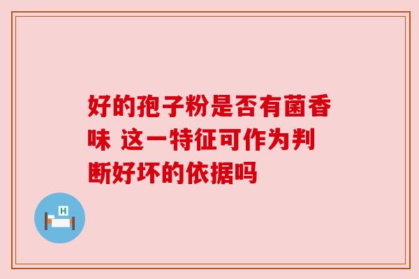 好的孢子粉是否有菌香味 这一特征可作为判断好坏的依据吗
