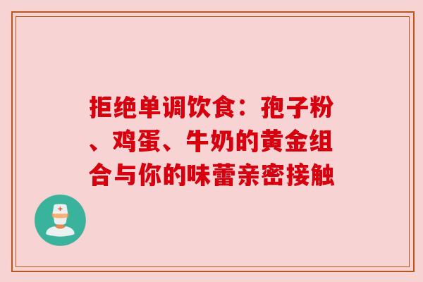拒绝单调饮食:孢子粉、鸡蛋、牛奶的黄金组合与你的味蕾亲密接触