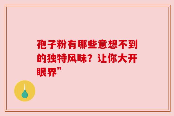 孢子粉有哪些意想不到的独特风味?让你大开眼界”
