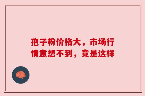孢子粉价格大,市场行情意想不到,竟是这样