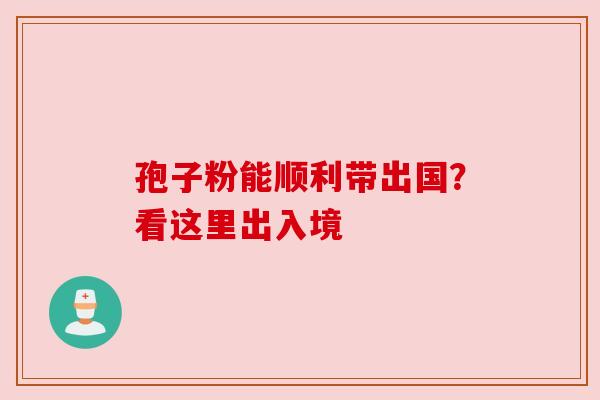 孢子粉能顺利带出国?看这里出入境