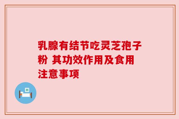 乳腺有结节吃灵芝孢子粉 其功效作用及食用注意事项