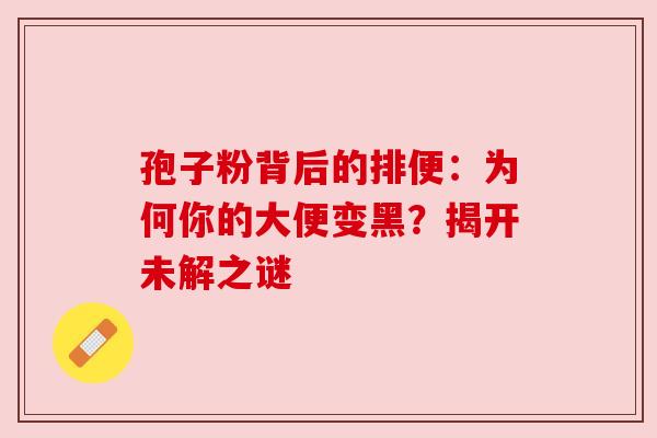 孢子粉背后的排便：为何你的大便变黑？揭开未解之谜