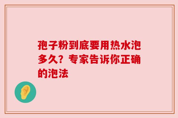 孢子粉到底要用热水泡多久?专家告诉你正确的泡法