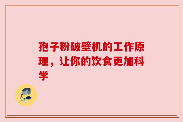 孢子粉破壁机的工作原理,让你的饮食更加科学