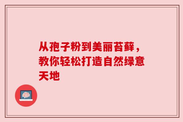从孢子粉到美丽苔藓,教你轻松打造自然绿意天地