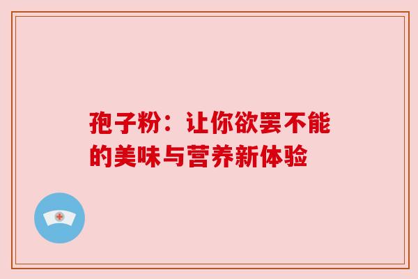 孢子粉：让你欲罢不能的美味与营养新体验