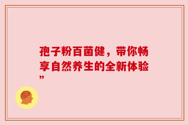 孢子粉百菌健，带你畅享自然养生的全新体验”