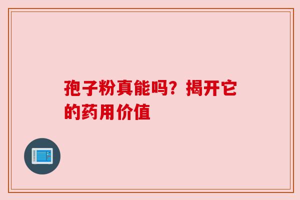 孢子粉真能吗?揭开它的药用价值