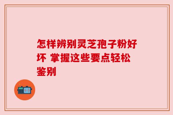 怎样辨别灵芝孢子粉好坏 掌握这些要点轻松鉴别