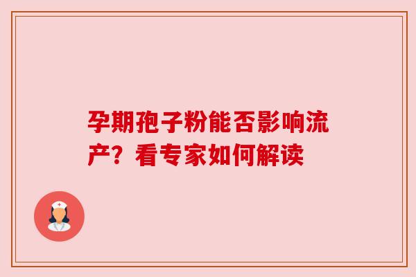 孕期孢子粉能否影响流产?看专家如何解读