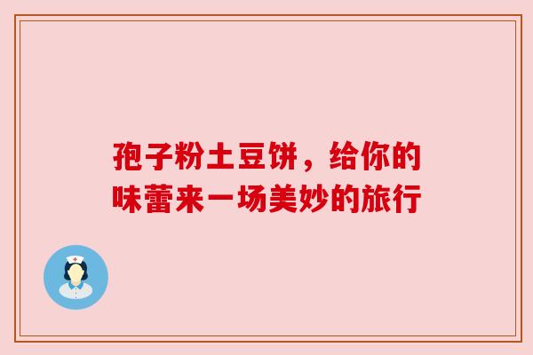 孢子粉土豆饼,给你的味蕾来一场美妙的旅行