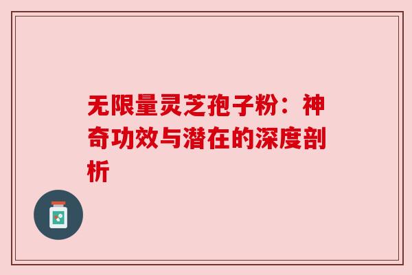 无限量灵芝孢子粉：神奇功效与潜在的深度剖析