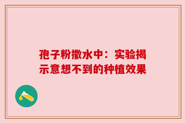 孢子粉撒水中：实验揭示意想不到的种植效果